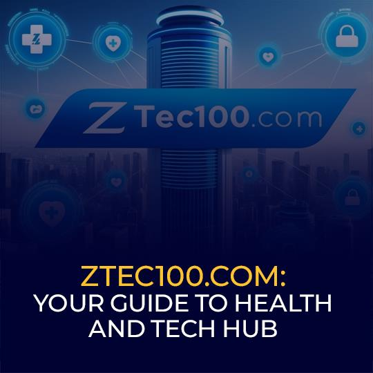 Ztec100.com: Your Guide to Health and Tech Hub