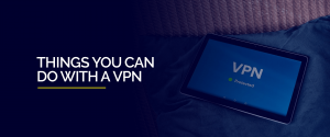 Things You Can do with a VPN