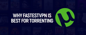 Waarom FastestVPN is het beste voor torrenting