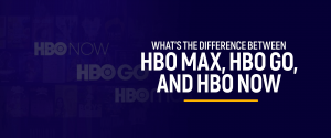 Difference Between HBO Max, HBO GO and HBO Now