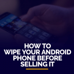 How to wipe your Android phone before selling it