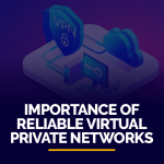Importance of Reliable Virtual Private Networks