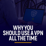 Why You Should Use a VPN all the time