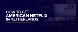 How to Get American Netflix in Netherlands