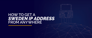 How to Get a Sweden IP Address from Anywhere