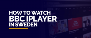 How to watch BBC iPlayer in Sweden