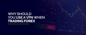 Why Should You Use A VPN When Trading Forex