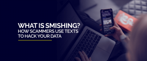 What is Smishing? How do Scammers Use Texts to Hack your Data?