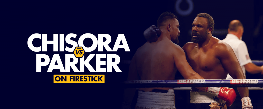 Watch Derek Chisora vs Joseph Parker on Firestick