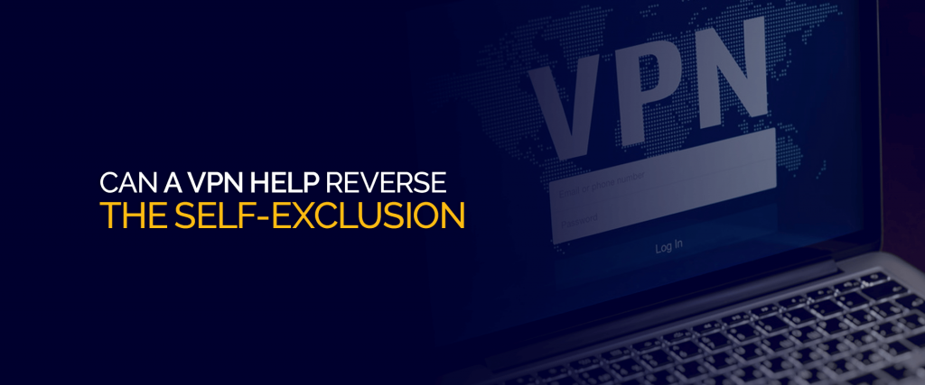 Can a VPN Help Reverse the Self Exclusion