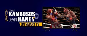 Watch George Kambosos vs Devin Haney on Smart TV
