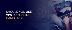 Should You Use a VPN for Online Gambling