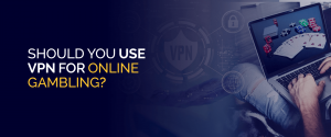 ¿Debería usar una VPN para juegos de azar en línea?