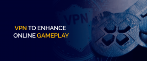 VPN To Enhance Online Gameplay