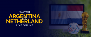 Watch Argentina vs Netherlands Live Online 
