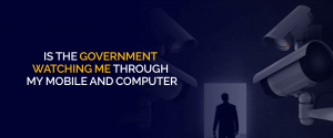 Is the Government Watching Me Through My Mobile and Computer