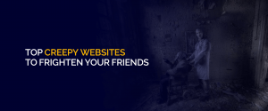 Top Creepy Websites To Frighten Your Friends