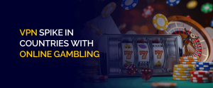 VPN Spike in countries-with online gambling