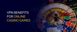 VPN Benefits for Online Casino Games