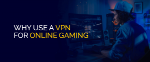 Why Use a VPN for Online Gaming