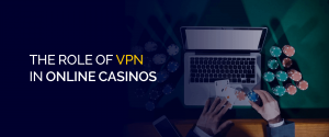 The Role of VPN in Online Casinos
