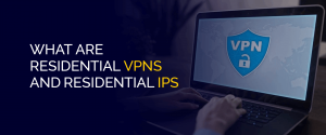 O que são VPNs residenciais e IPs residenciais
