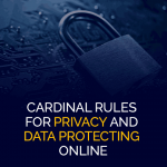 Cardinal Rules for Privacy and Data Protecting Online