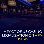 Impacto da legalização dos cassinos nos EUA nos usuários de VPN