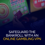 Safeguard the bankroll with an online gambling VPN