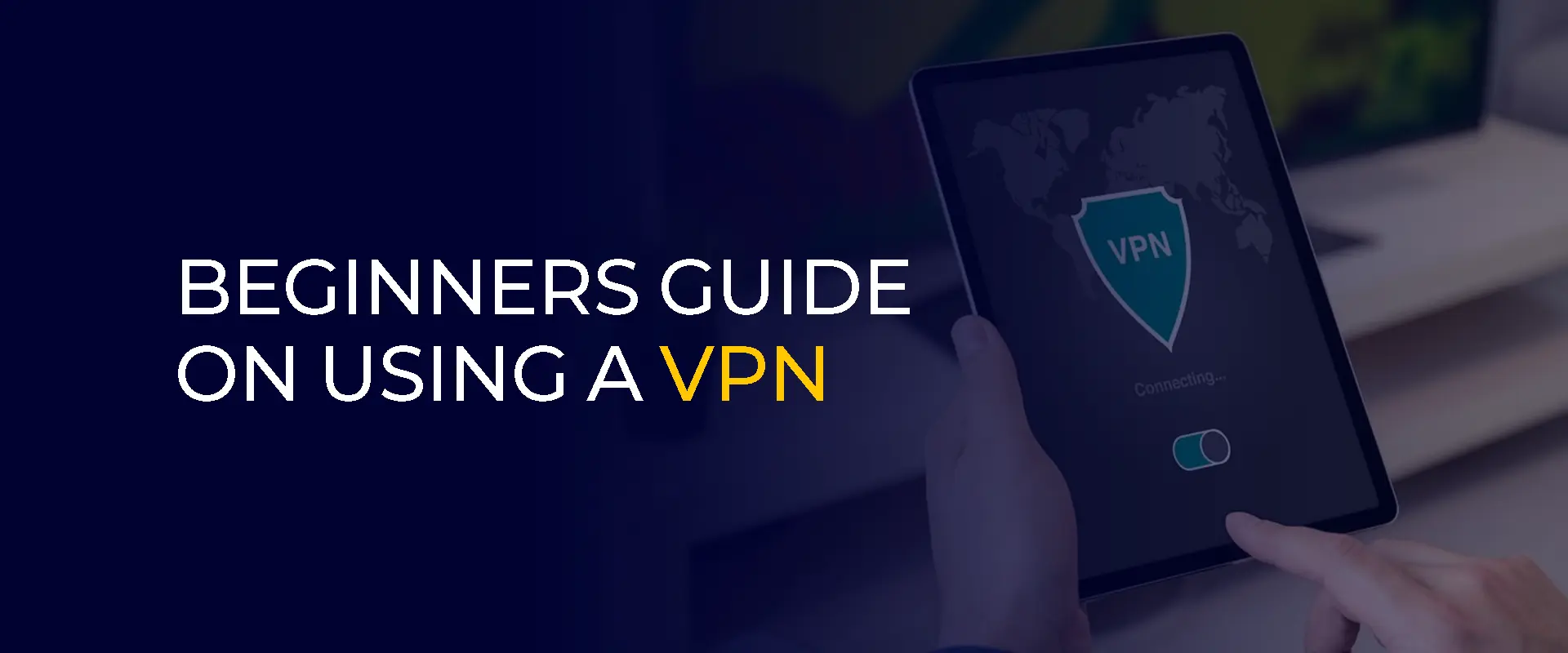 Beginners Guide on Using a VPN