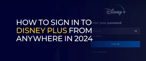 How to Sign In to Disney Plus From Anywhere in 2024 