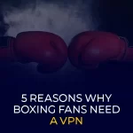 5 Reasons Why Boxing Fans Need a VPN