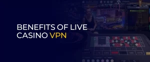 Benefits of Live Casino VPN