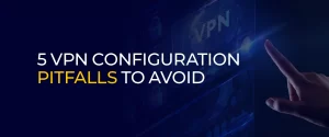 5 VPN Configuration Pitfalls to Avoid 