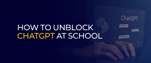 How to Unblock ChatGPT at School 