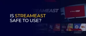 Is StreamEast Safe to Use 