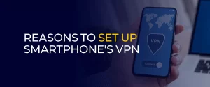 Reasons to Set Up Smartphone's VPN 