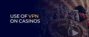 Use of VPN on Casinos 