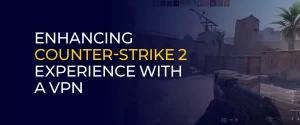 Enhancing Counter-Strike 2 Experience With A VPN 