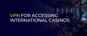 VPN for Accessing International Casinos 