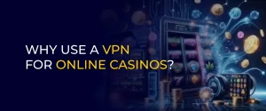 WHY USE A VPN FOR ONLINE CASINOS