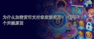 为什么加密货币支付者应该使用VPN翻墙？6个关键原因