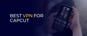 Best VPN for CapCut 