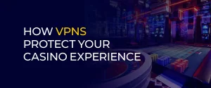 How VPNs Protect Your Casino Experience 