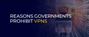 Reasons Governments Prohibit VPNs 