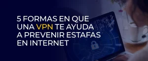 5 formas en que una VPN te ayuda a prevenir estafas en internet 