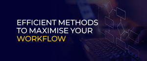 Efficient Methods To Maximise Your Workflow 