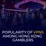 Popularity of VPNs Among Hong-Kong Gamblers Banner