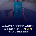 Waarom Nederlandse Gebruikers Een VPN Nodig Hebben