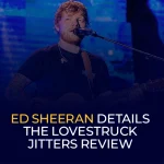Ed Sheeran Details the Lovestruck Jitters Review
